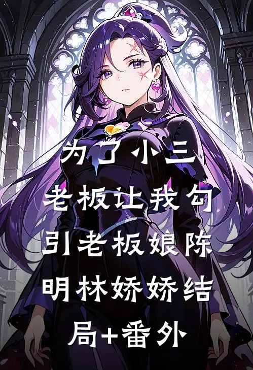 为了小三，老板让我勾引老板娘陈明林娇娇结局+番外
