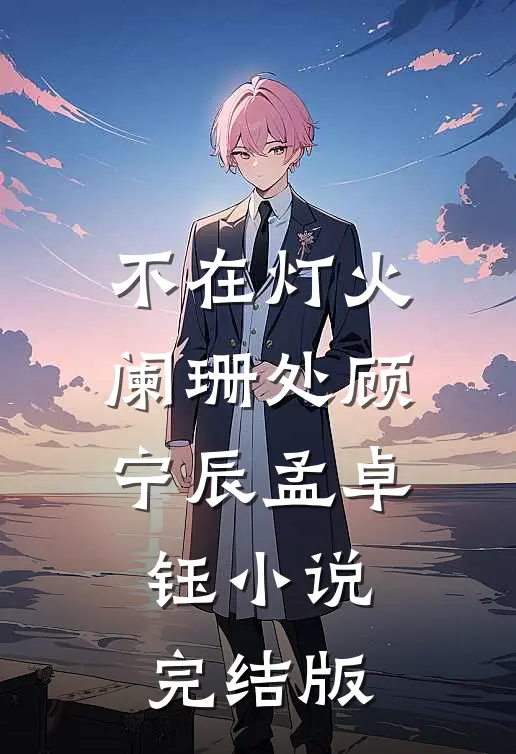 不在灯火阑珊处顾宁辰孟卓钰小说完结版