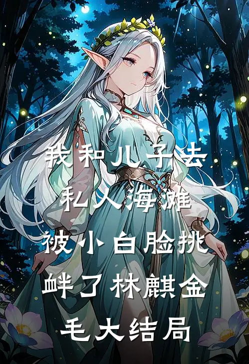 我和儿子去私人海滩，被小白脸挑衅了林麒金毛大结局