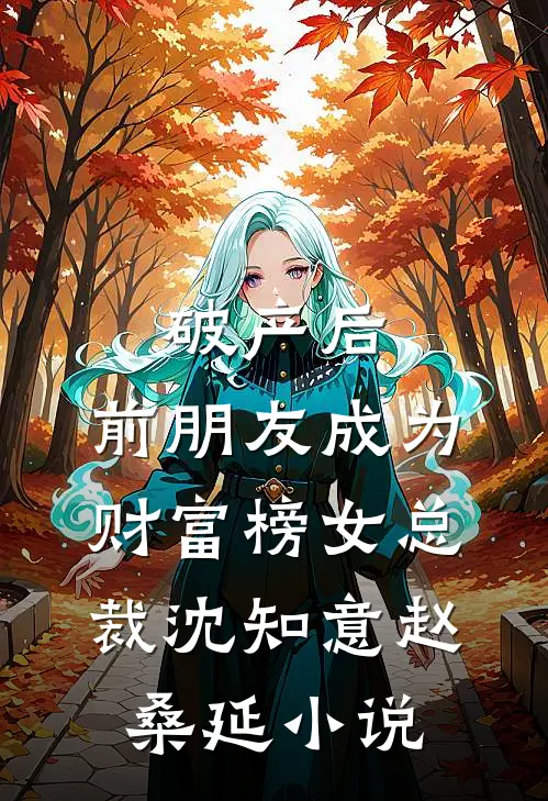 破产后，前朋友成为财富榜女总裁沈知意赵桑延小说