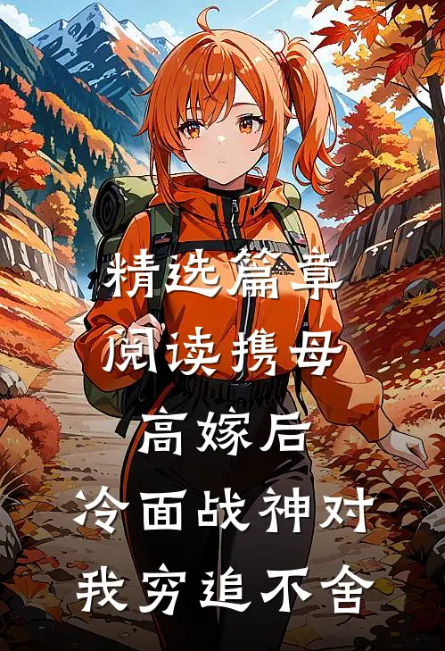 精选篇章阅读携母高嫁后，冷面战神对我穷追不舍
