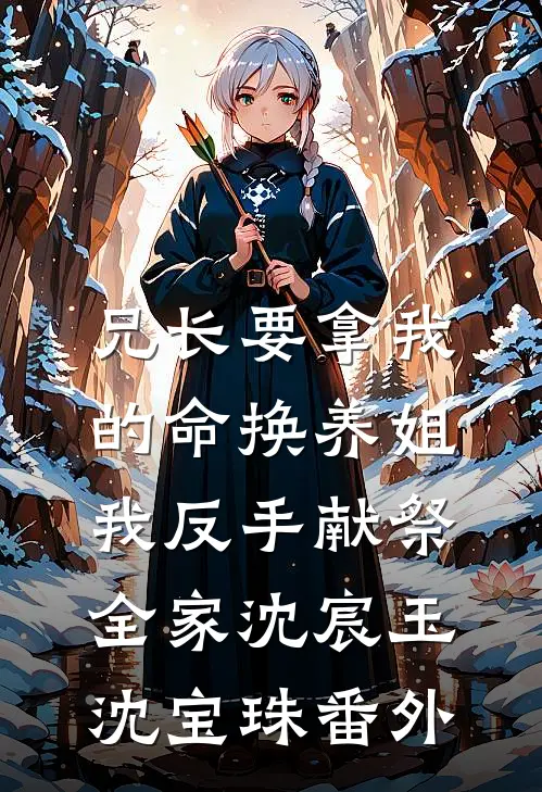 兄长要拿我的命换养姐，我反手献祭全家沈宸玉沈宝珠番外