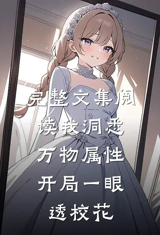 完整文集阅读我洞悉万物属性，开局一眼透校花