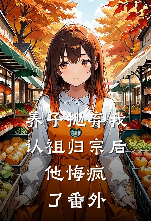 养子抛弃我认祖归宗后，他悔疯了番外