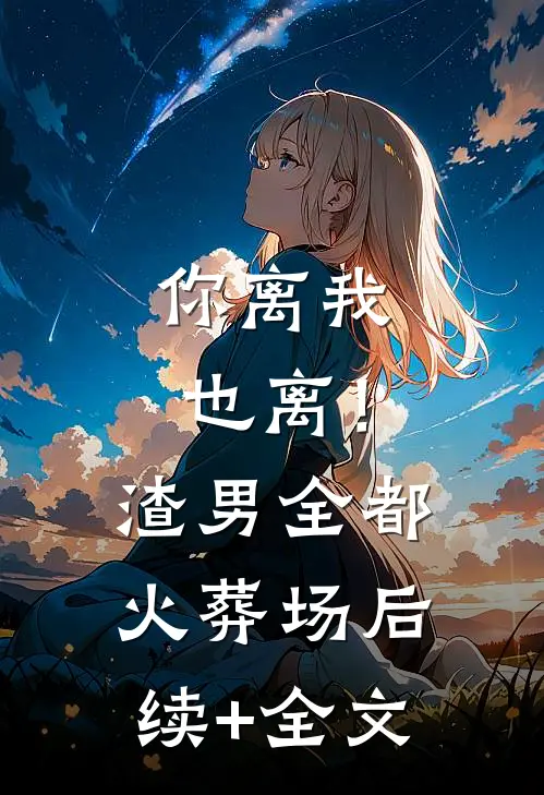 你离我也离！渣男全都火葬场后续+全文