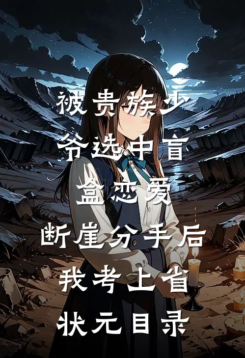 被贵族少爷选中盲盒恋爱，断崖分手后我考上省状元目录