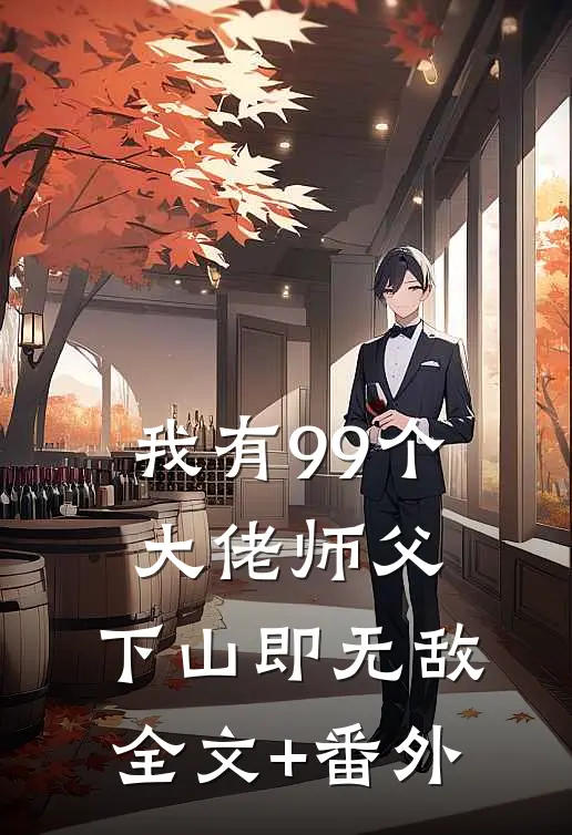 我有99个大佬师父，下山即无敌全文+番外