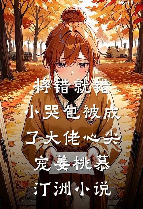 将错就错：小哭包被成了大佬心尖宠姜桃慕汀洲小说
