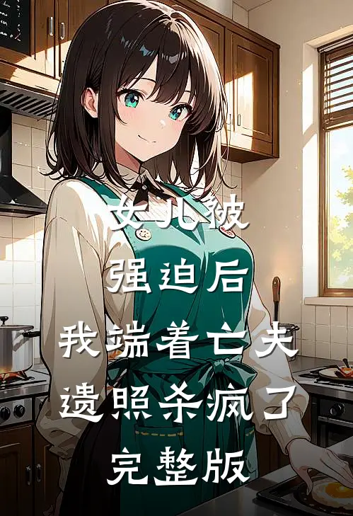 女儿被强迫后，我端着亡夫遗照杀疯了。完整版