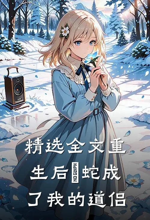 精选全文重生后螣蛇成了我的道侣