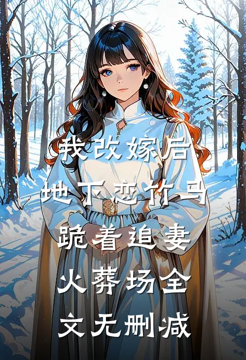 我改嫁后，地下恋竹马跪着追妻火葬场全文无删减