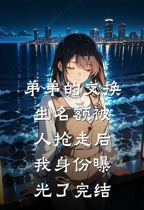 弟弟的交换生名额被人抢走后，我身份曝光了完结