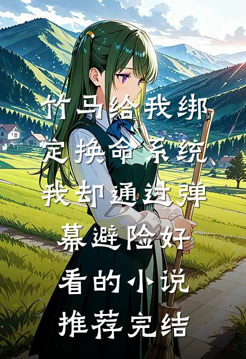 竹马给我绑定换命系统，我却通过弹幕避险好看的小说推荐完结