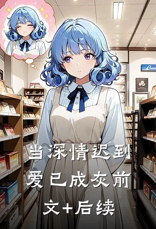 当深情迟到，爱已成灰前文+后续