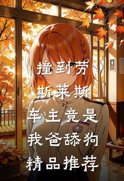 撞到劳斯莱斯，车主竟是我爸舔狗精品推荐