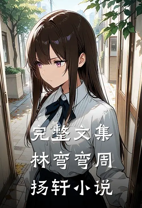 完整文集林弯弯周扬轩小说