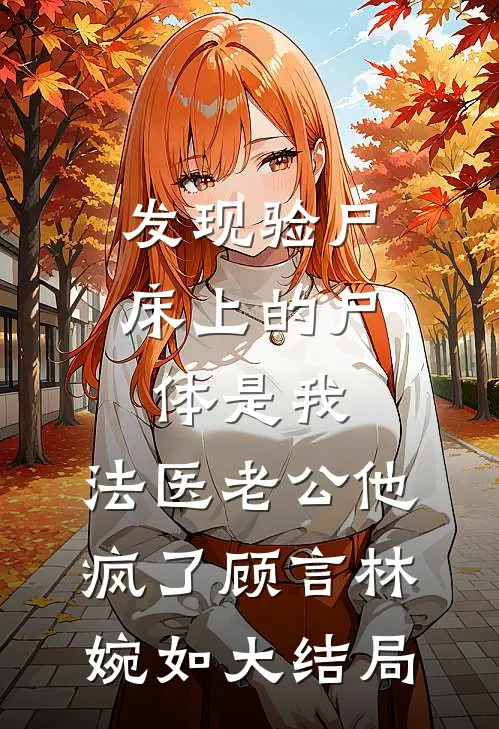 发现验尸床上的尸体是我，法医老公他疯了顾言林婉如大结局