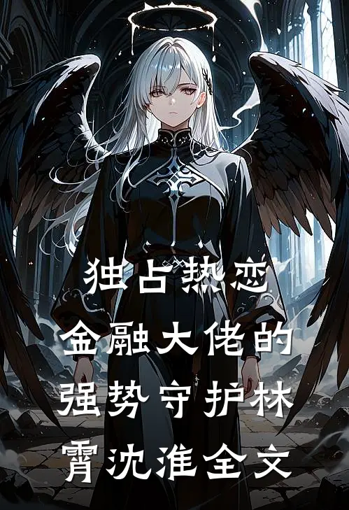 独占热恋：金融大佬的强势守护林霄沈淮全文