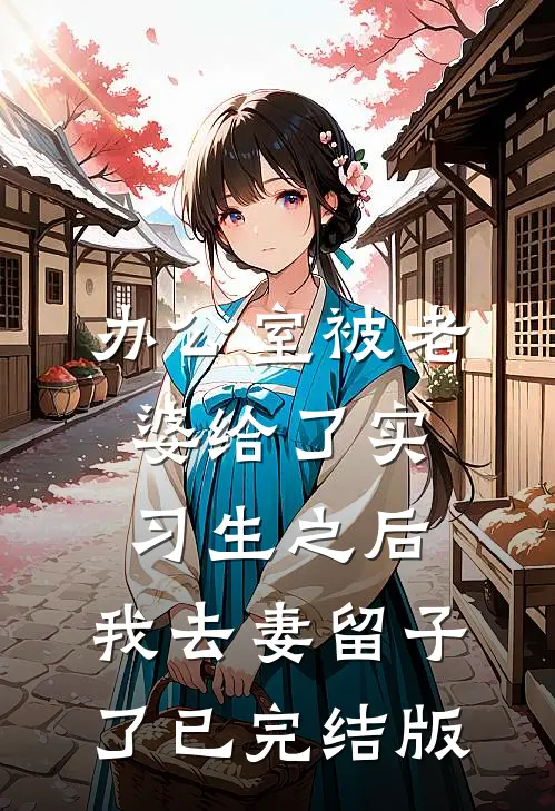 办公室被老婆给了实习生之后，我去妻留子了已完结版