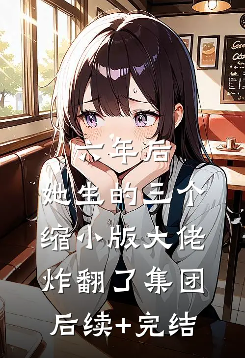 六年后，她生的三个缩小版大佬炸翻了集团后续+完结