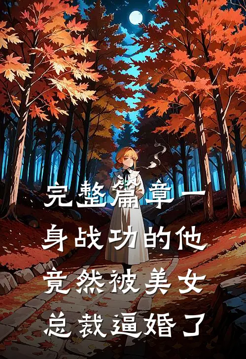 完整篇章一身战功的他竟然被美女总裁逼婚了
