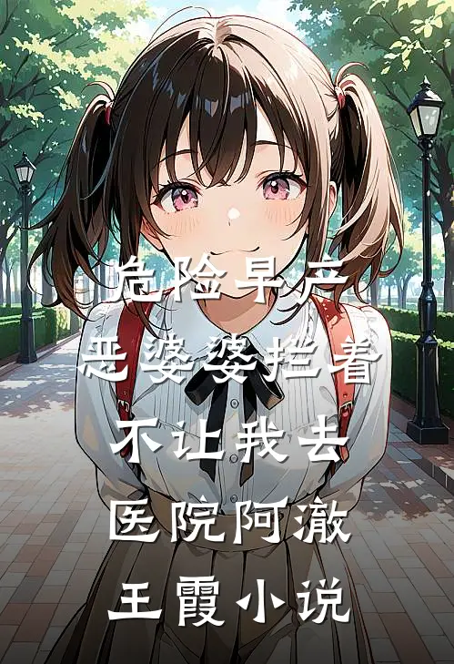 危险早产，恶婆婆拦着不让我去医院阿澈王霞小说