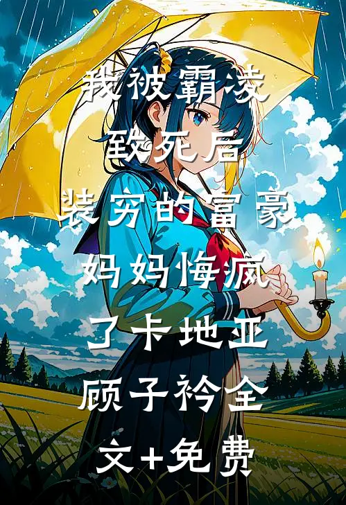 我被霸凌致死后，装穷的富豪妈妈悔疯了卡地亚顾子衿全文+免费