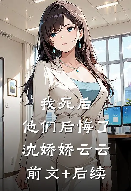 我死后，他们后悔了沈娇娇云云前文+后续
