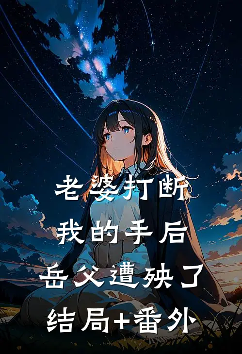 老婆打断我的手后，岳父遭殃了结局+番外