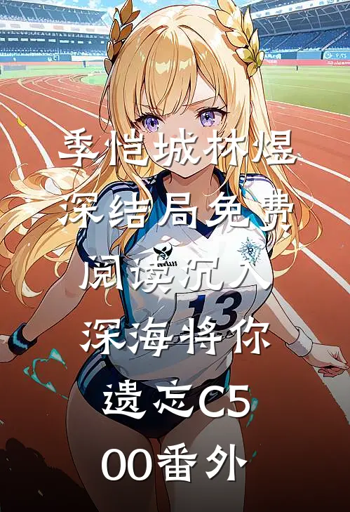 季恺城林煜深结局免费阅读沉入深海将你遗忘C500番外