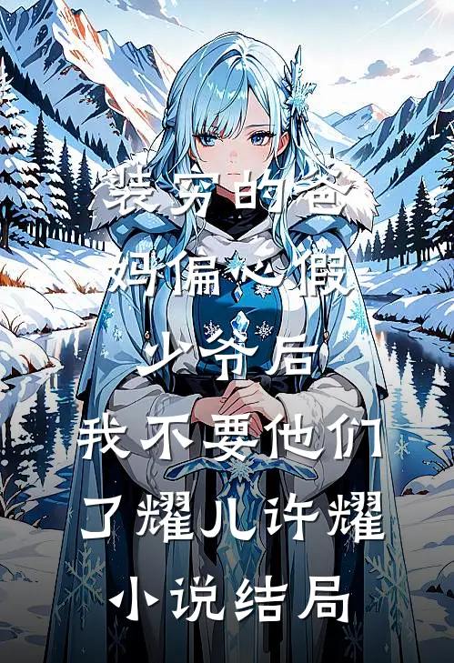 装穷的爸妈偏心假少爷后，我不要他们了耀儿许耀小说结局