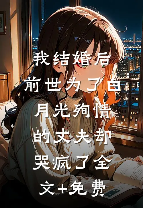 我结婚后，前世为了白月光殉情的丈夫却哭疯了全文+免费