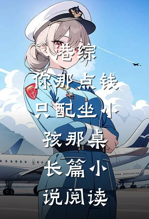 港综：你那点钱只配坐小孩那桌长篇小说阅读