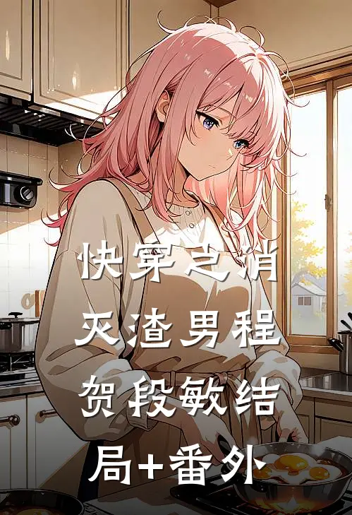 快穿之消灭渣男程贺段敏结局+番外