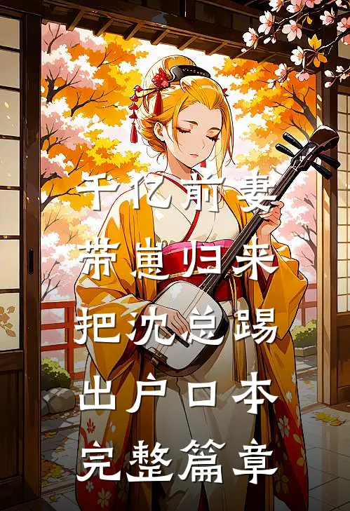 千亿前妻带崽归来，把沈总踢出户口本完整篇章