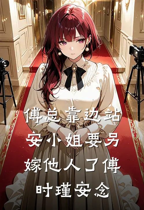 傅总靠边站，安小姐要另嫁他人了傅时瑾安念