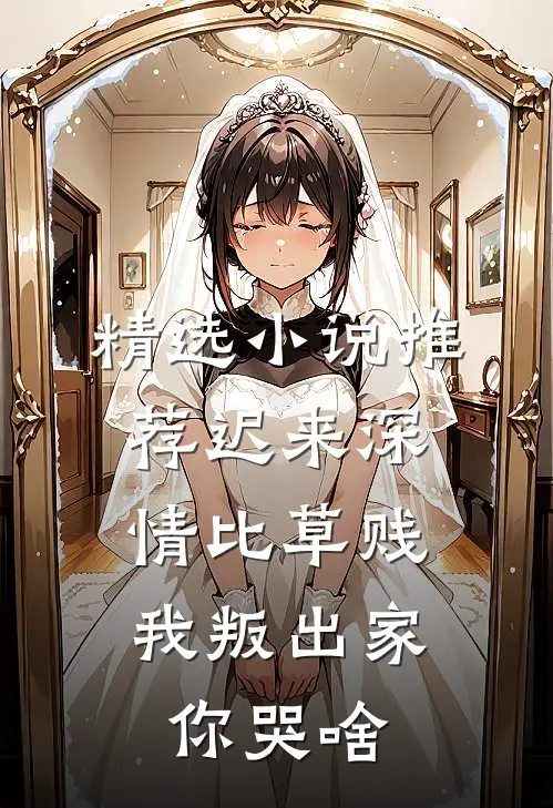 精选小说推荐迟来深情比草贱，我叛出家你哭啥