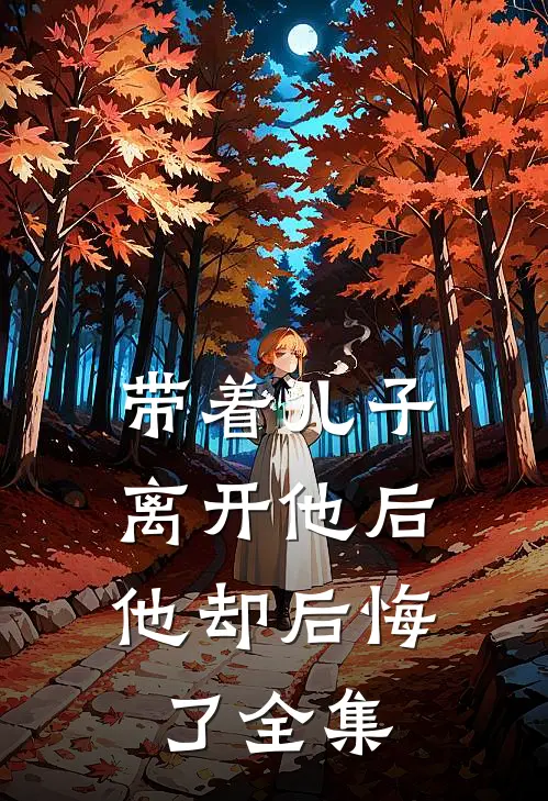 带着儿子离开他后，他却后悔了 全集