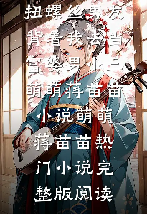 扭螺丝男友背着我去当富婆男小三萌萌蒋苗苗小说萌萌蒋苗苗热门小说完整版阅读
