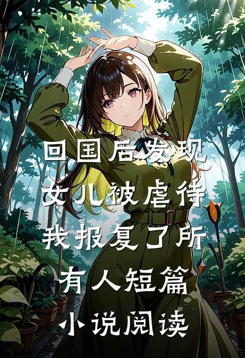回国后发现女儿被虐待，我报复了所有人短篇小说阅读