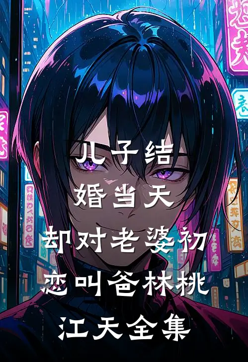 儿子结婚当天，却对老婆初恋叫爸林桃江天 全集