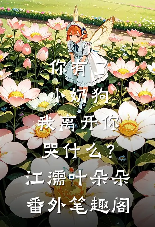 你有了小奶狗，我离开你哭什么？：江濡叶朵朵番外笔趣阁