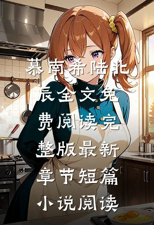 慕南希陆北辰全文免费阅读完整版最新章节短篇小说阅读