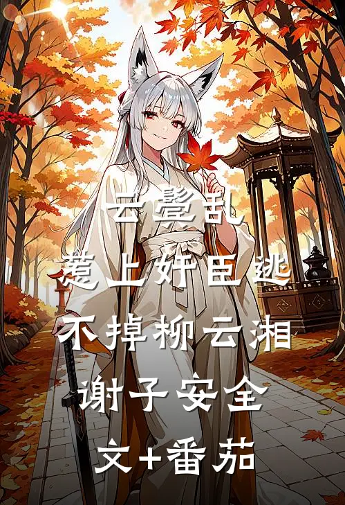 云鬓乱:惹上奸臣逃不掉柳云湘谢子安全文+番茄