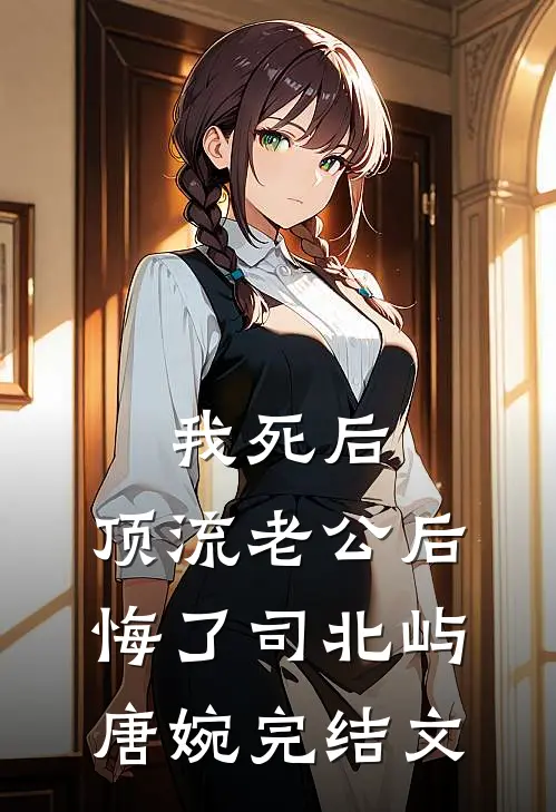 我死后，顶流老公后悔了司北屿唐婉完结文