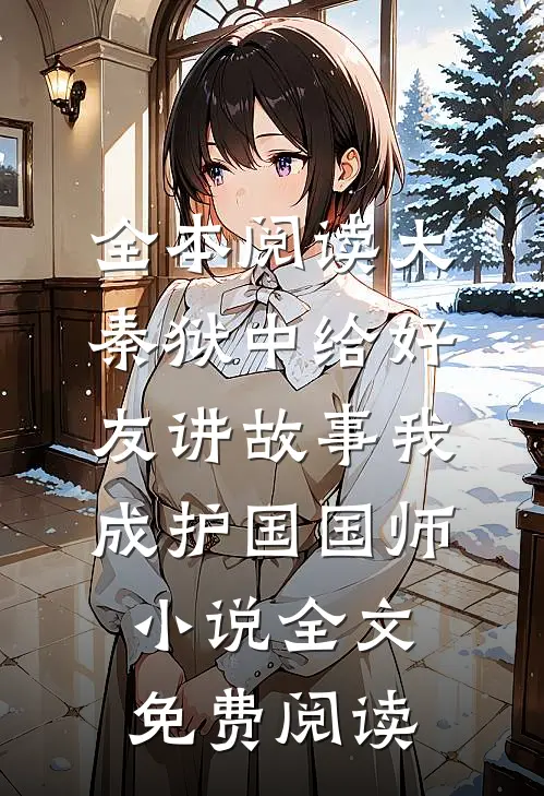 全本阅读大秦狱中给好友讲故事我成护国国师小说全文免费阅读