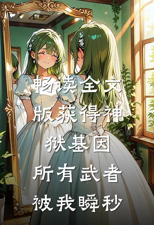 畅读全文版获得神狱基因，所有武者被我瞬秒