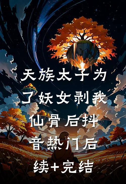 天族太子为了妖女剥我仙骨后抖音热门后续+完结