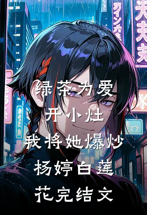 绿茶为爱开小灶，我将她爆炒杨婷白莲花完结文