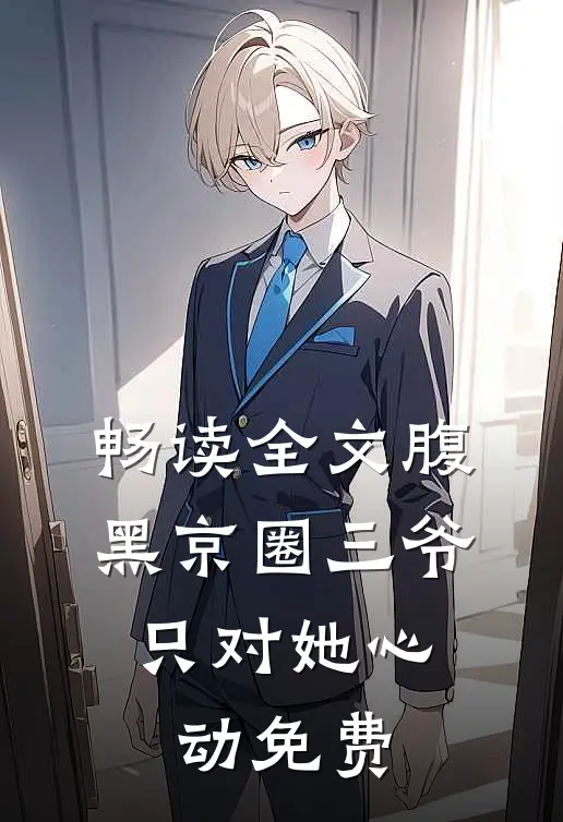 畅读全文腹黑京圈三爷,只对她心动免费